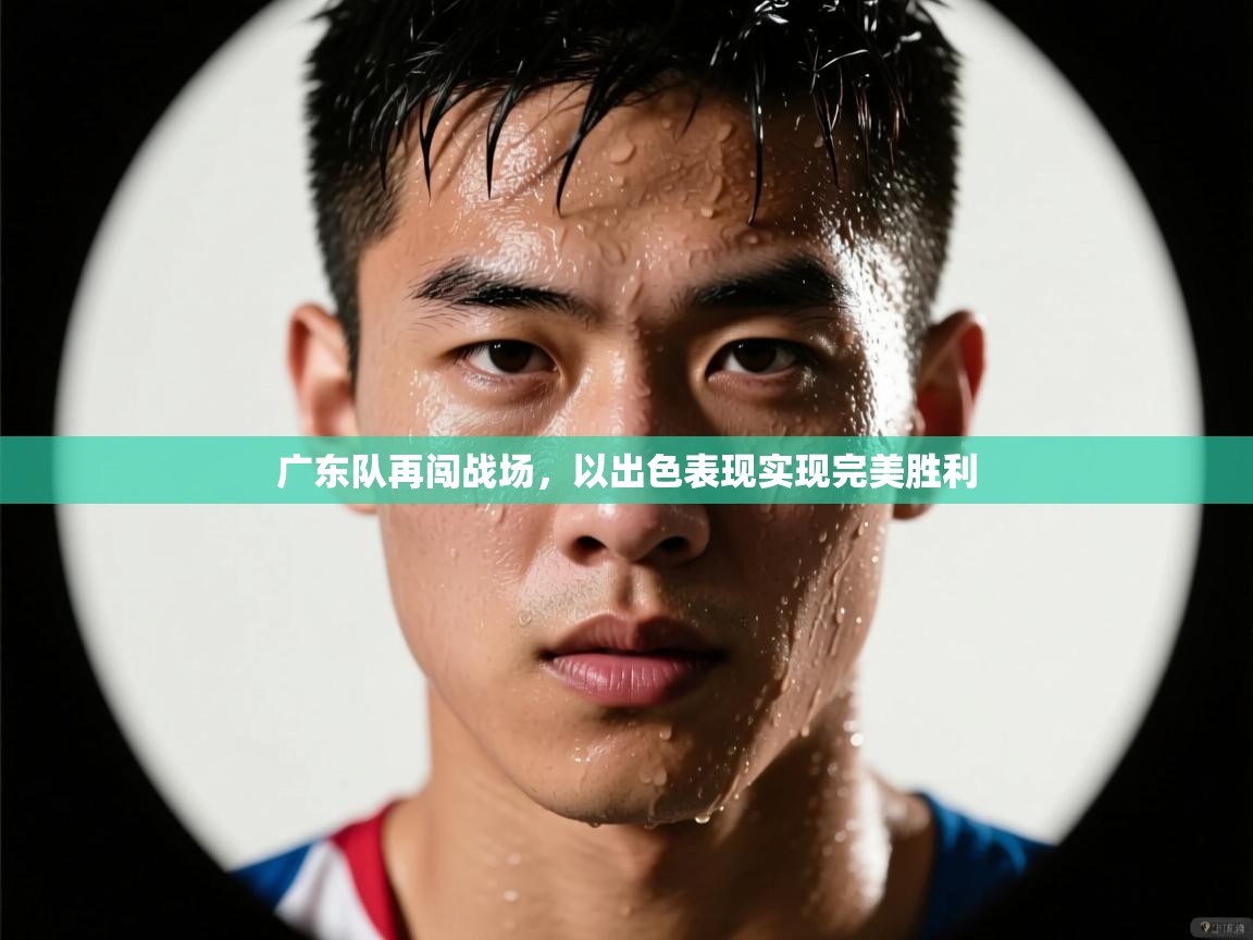 广东队再闯战场，以出色表现实现完美胜利