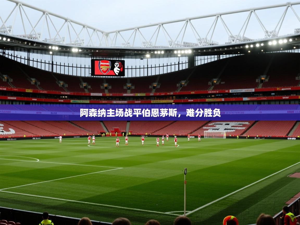阿森纳主场战平伯恩茅斯，难分胜负  第2张