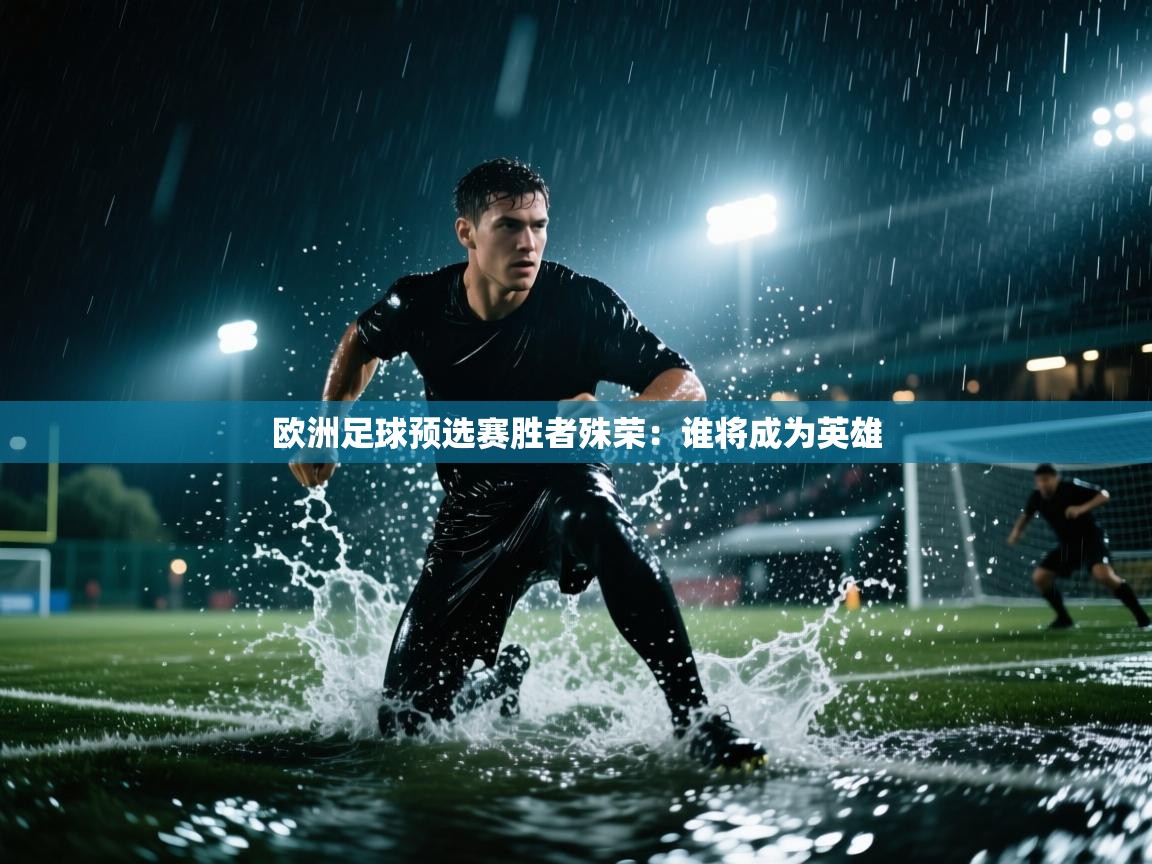 欧洲足球预选赛胜者殊荣：谁将成为英雄  第1张