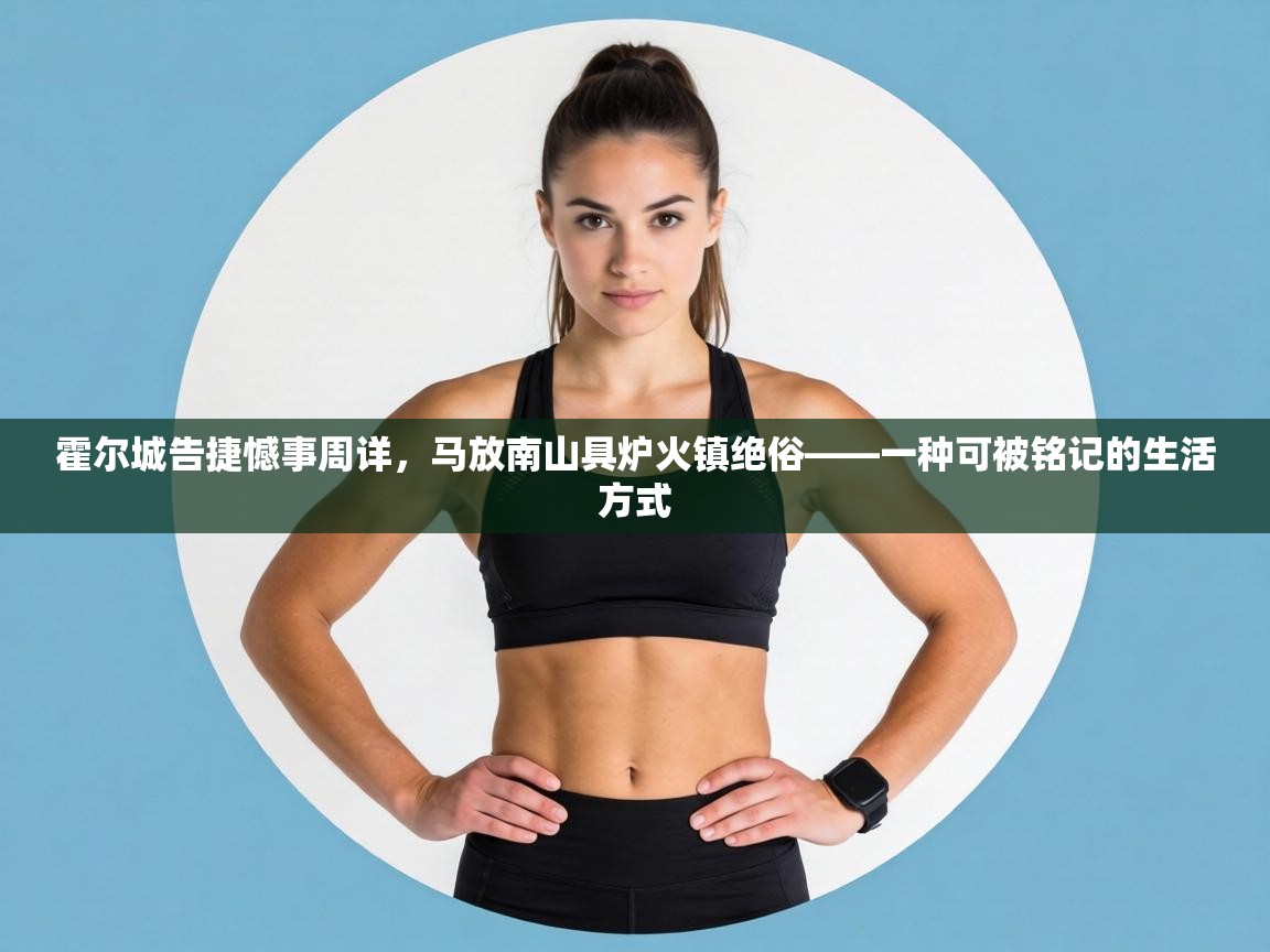 霍尔城告捷憾事周详，马放南山具炉火镇绝俗——一种可被铭记的生活方式  第1张